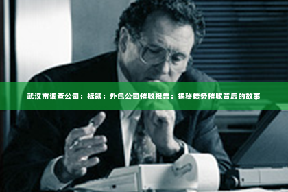 武汉市调查公司：标题：外包公司催收报告：揭秘债务催收背后的故事