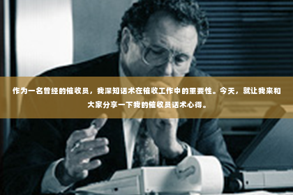 作为一名曾经的催收员，我深知话术在催收工作中的重要性。今天，就让我来和大家分享一下我的催收员话术心得。