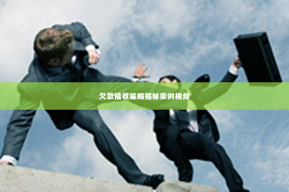 欠款催收骗局揭秘案例视频