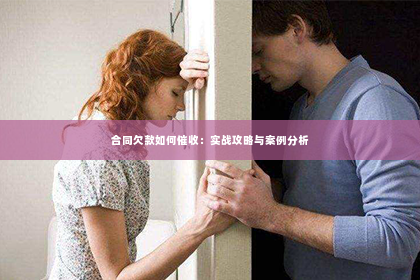 合同欠款如何催收：实战攻略与案例分析