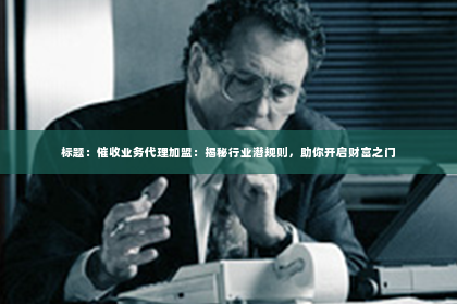 标题：催收业务代理加盟：揭秘行业潜规则，助你开启财富之门