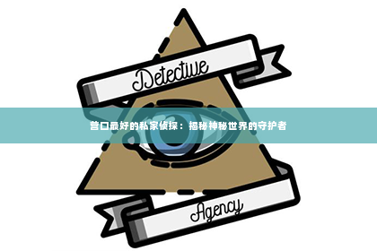 营口最好的私家侦探：揭秘神秘世界的守护者