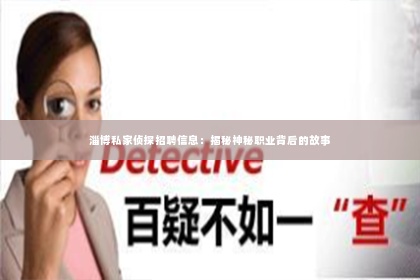 淄博私家侦探招聘信息：揭秘神秘职业背后的故事