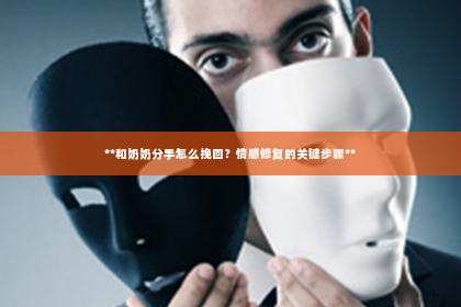 **和奶奶分手怎么挽回？情感修复的关键步骤**