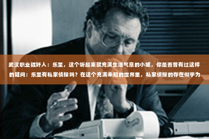 武汉职业捉奸人：乐至，这个听起来就充满生活气息的小城，你是否曾有过这样的疑问：乐至有私家侦探吗？在这个充满未知的世界里，私家侦探的存在似乎为我们的生活增添了一抹神秘色彩。那么，今天我们就来聊聊这个话题，看看乐至是否真的有私家侦探，以及他们能为我们的生活带来哪些帮助。