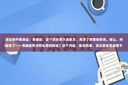 武汉婚外情取证：尧都区，这个历史悠久的地方，充满了故事和传说。那么，问题来了——尧都区有没有私家侦探呢？这个问题，看似简单，实则背后隐藏着不少故事。今天，我就来和大家聊聊这个话题。