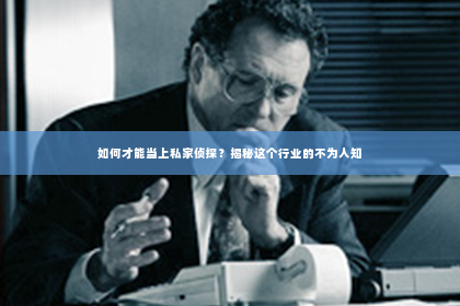 如何才能当上私家侦探？揭秘这个行业的不为人知
