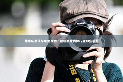 北京私家侦探哪里找的？揭秘私家侦探行业那些事儿