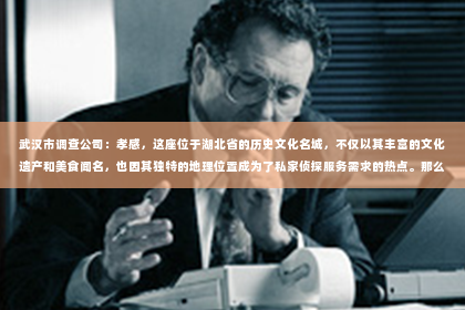 武汉市调查公司：孝感，这座位于湖北省的历史文化名城，不仅以其丰富的文化遗产和美食闻名，也因其独特的地理位置成为了私家侦探服务需求的热点。那么，孝感的私家侦探公司究竟有哪些特点和优势呢？今天，我们就来聊聊这个话题。