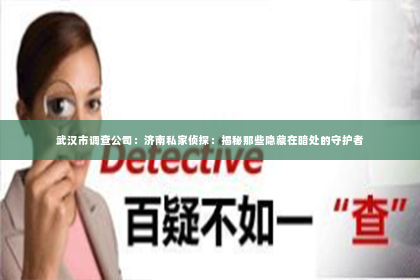 武汉市调查公司：济南私家侦探：揭秘那些隐藏在暗处的守护者