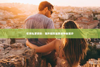 伦敦私家侦探：揭开都市迷雾的神秘面纱