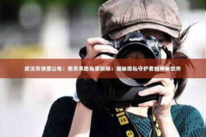 武汉市调查公司：南京本地私家侦探：揭秘隐私守护者的神秘世界
