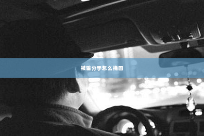 被骗分手怎么挽回