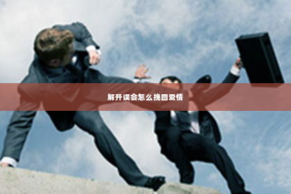 解开误会怎么挽回爱情