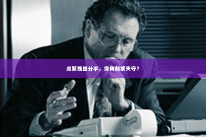 频繁挽回分手，缘何频繁失守？