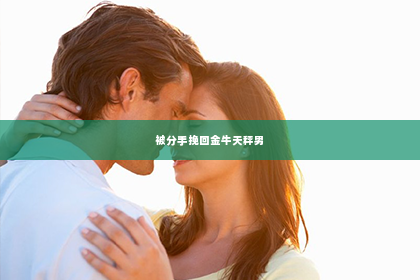 被分手挽回金牛天秤男