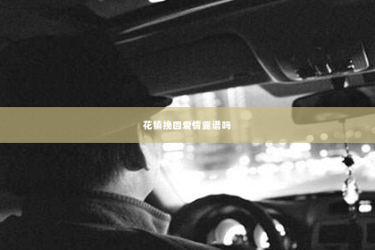 花镇挽回爱情靠谱吗