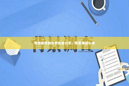 考研老师的分手经验分享：情感挽回心得