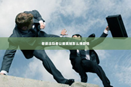 老婆出轨老公要离婚怎么挽回他