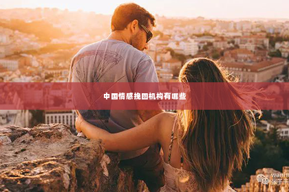 中国情感挽回机构有哪些