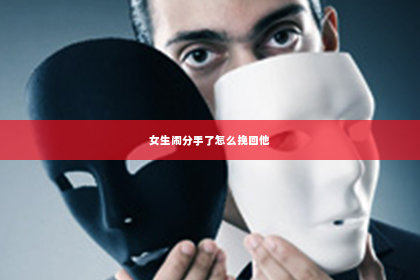 女生闹分手了怎么挽回他