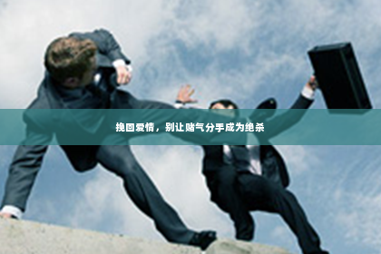 挽回爱情，别让赌气分手成为绝杀