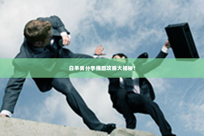 白羊男分手挽回攻略大揭秘！
