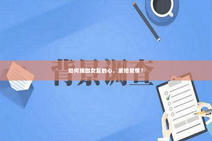 如何挽回女友的心，重拾爱情？