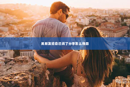 男朋友给自己说了分手怎么挽回