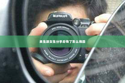 男生跟女生分手后悔了怎么挽回