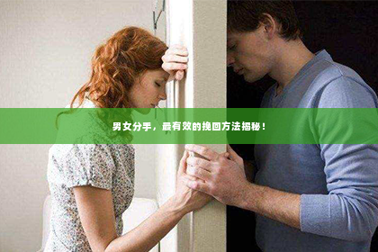 男女分手，最有效的挽回方法揭秘！