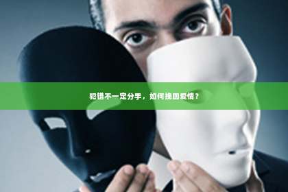 犯错不一定分手，如何挽回爱情？