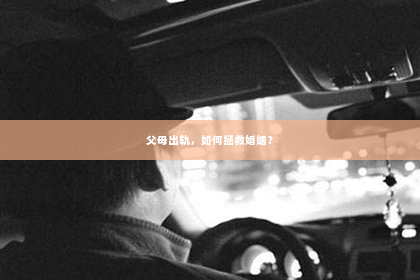 父母出轨，如何拯救婚姻？