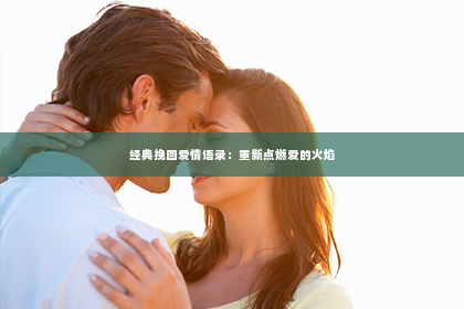经典挽回爱情语录：重新点燃爱的火焰