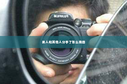 男人和其他人分手了怎么挽回
