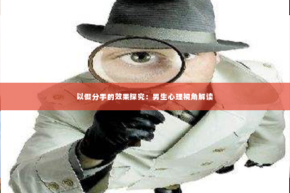 以假分手的效果探究：男生心理视角解读