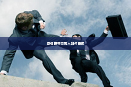 爱情理智型男人如何挽回