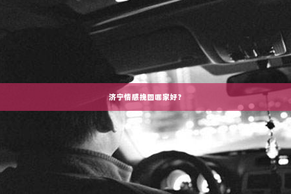 济宁情感挽回哪家好？