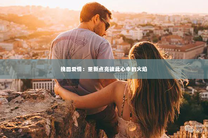 挽回爱情：重新点亮彼此心中的火焰