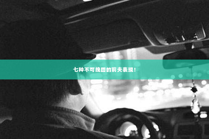 七种不可挽回的前夫表现！