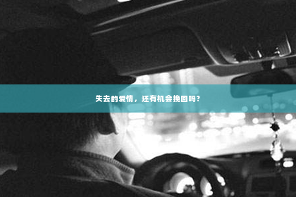 失去的爱情，还有机会挽回吗？