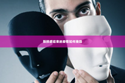 新鲜感结束的爱情如何挽回