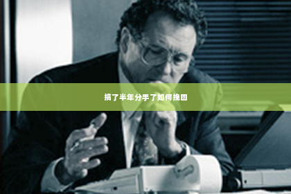 搞了半年分手了如何挽回