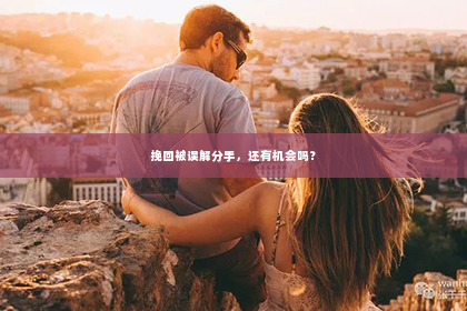 挽回被误解分手，还有机会吗？