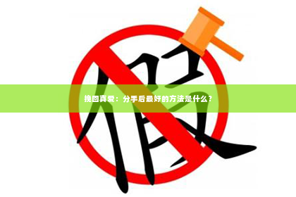 挽回真爱：分手后最好的方法是什么？