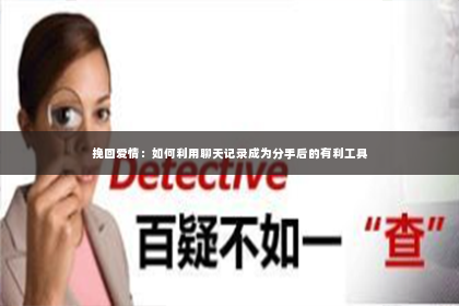 挽回爱情：如何利用聊天记录成为分手后的有利工具
