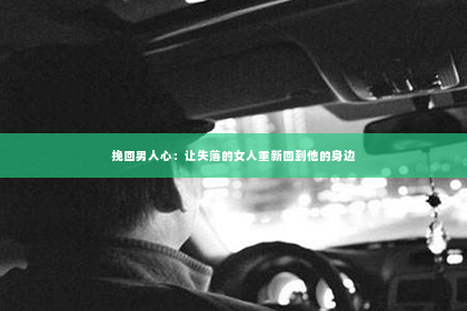挽回男人心：让失落的女人重新回到他的身边