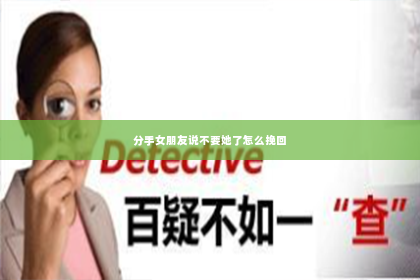 分手女朋友说不要她了怎么挽回