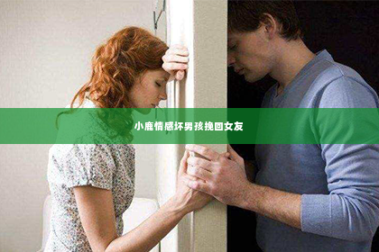 小鹿情感坏男孩挽回女友