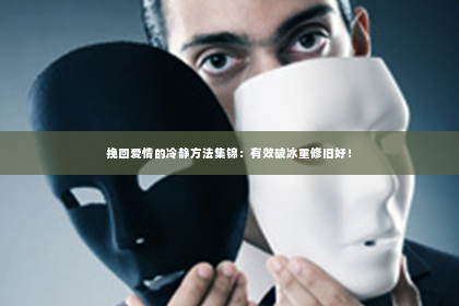 挽回爱情的冷静方法集锦：有效破冰重修旧好！